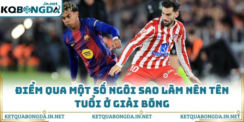 Điểm qua một số ngôi sao làm nên tên tuổi ở giải bóng