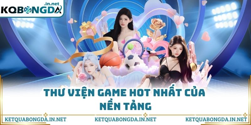 Thư viện game hot nhất của nền tảng